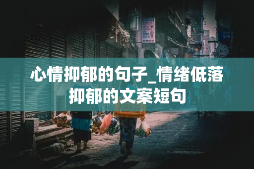 心情抑郁的句子_情绪低落抑郁的文案短句