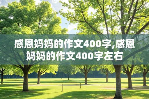 感恩妈妈的作文400字,感恩妈妈的作文400字左右