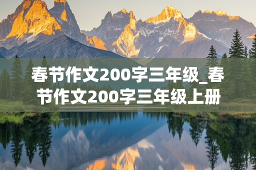 春节作文200字三年级_春节作文200字三年级上册