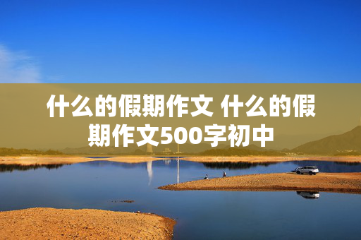 什么的假期作文 什么的假期作文500字初中