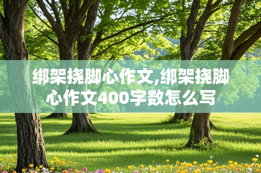 绑架挠脚心作文,绑架挠脚心作文400字数怎么写