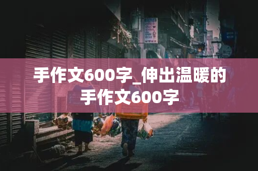 手作文600字_伸出温暖的手作文600字