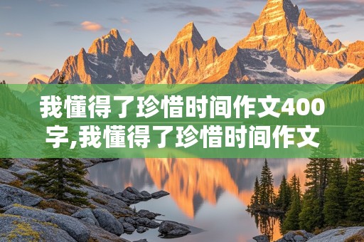 我懂得了珍惜时间作文400字,我懂得了珍惜时间作文400字左右