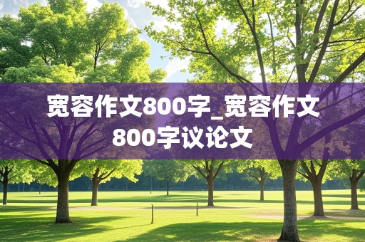 宽容作文800字_宽容作文800字议论文