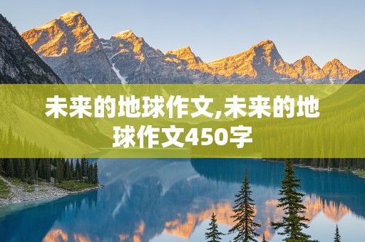 未来的地球作文,未来的地球作文450字