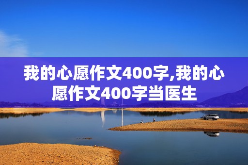 我的心愿作文400字,我的心愿作文400字当医生