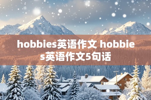 hobbies英语作文 hobbies英语作文5句话