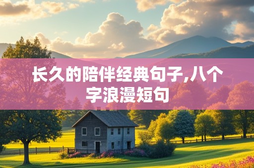 长久的陪伴经典句子,八个字浪漫短句