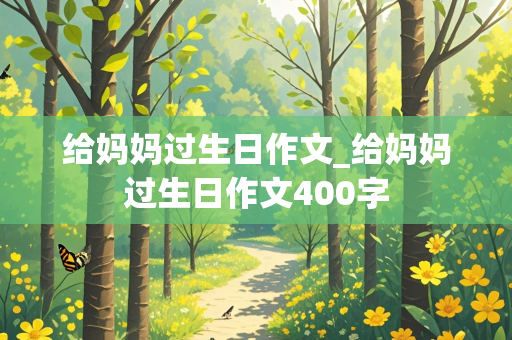 给妈妈过生日作文_给妈妈过生日作文400字