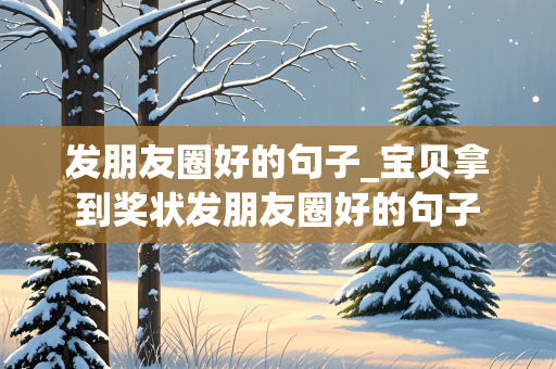 发朋友圈好的句子_宝贝拿到奖状发朋友圈好的句子