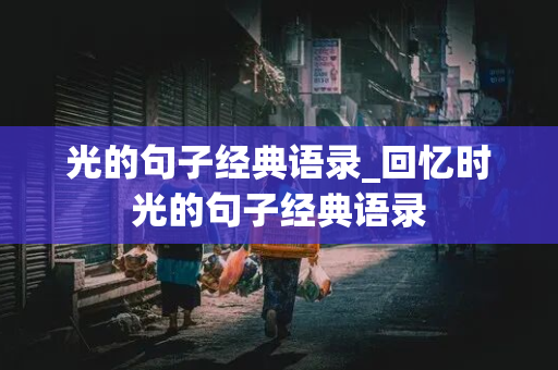 光的句子经典语录_回忆时光的句子经典语录