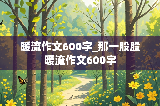 暖流作文600字_那一股股暖流作文600字