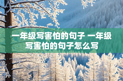 一年级写害怕的句子 一年级写害怕的句子怎么写