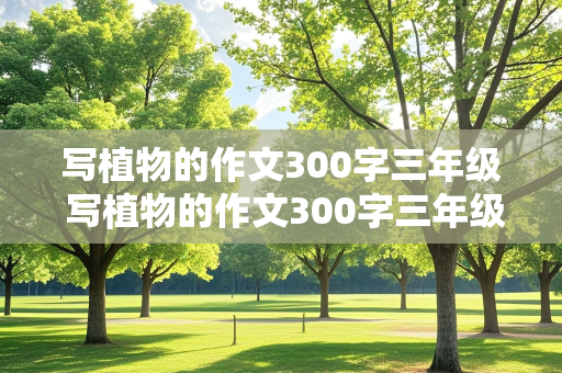 写植物的作文300字三年级 写植物的作文300字三年级桃花