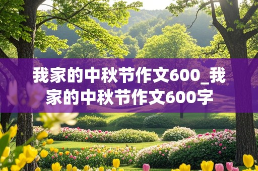 我家的中秋节作文600_我家的中秋节作文600字