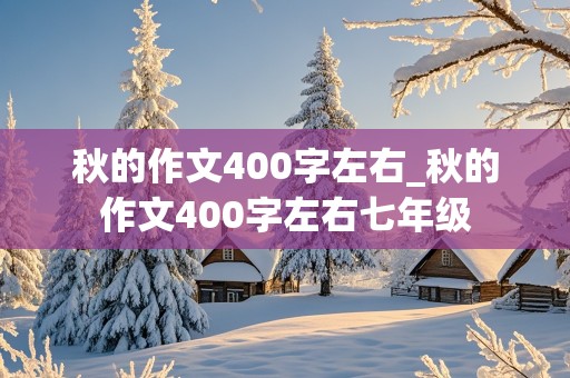 秋的作文400字左右_秋的作文400字左右七年级