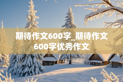 期待作文600字_期待作文600字优秀作文