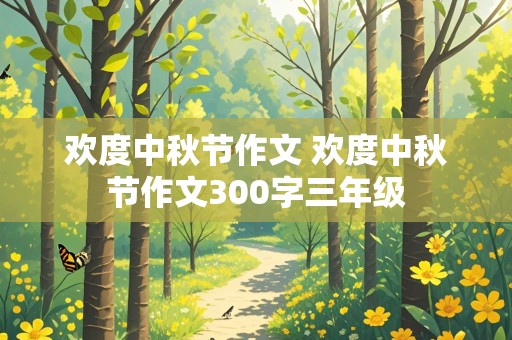 欢度中秋节作文 欢度中秋节作文300字三年级