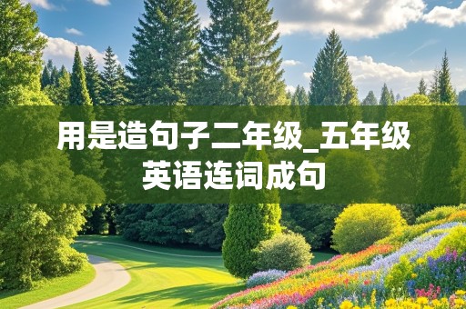 用是造句子二年级_五年级英语连词成句