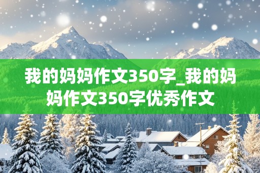 我的妈妈作文350字_我的妈妈作文350字优秀作文