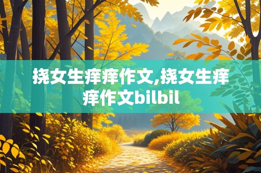 挠女生痒痒作文,挠女生痒痒作文bilbil