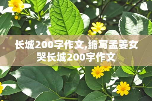 长城200字作文,缩写孟姜女哭长城200字作文