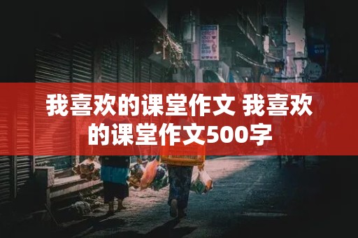 我喜欢的课堂作文 我喜欢的课堂作文500字