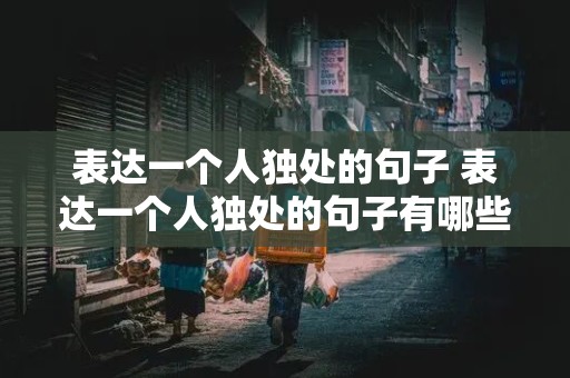 表达一个人独处的句子 表达一个人独处的句子有哪些