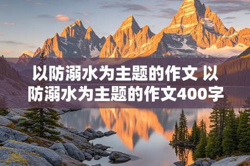 以防溺水为主题的作文 以防溺水为主题的作文400字