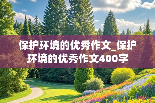 保护环境的优秀作文_保护环境的优秀作文400字