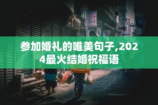 参加婚礼的唯美句子,2024最火结婚祝福语