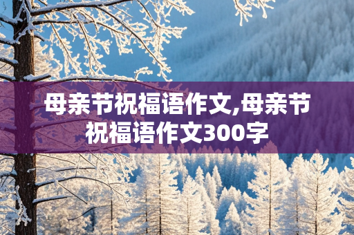 母亲节祝福语作文,母亲节祝福语作文300字