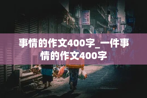 事情的作文400字_一件事情的作文400字