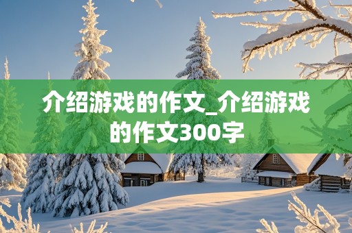 介绍游戏的作文_介绍游戏的作文300字