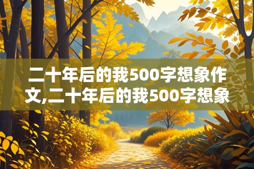 二十年后的我500字想象作文,二十年后的我500字想象作文警察