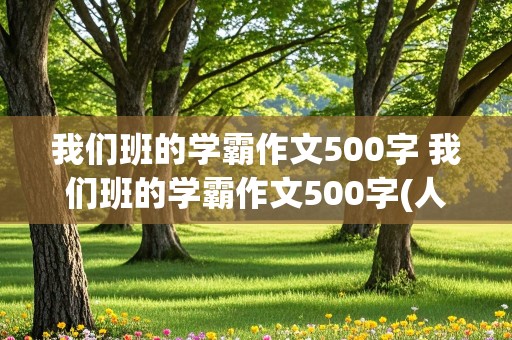 我们班的学霸作文500字 我们班的学霸作文500字(人物描写)