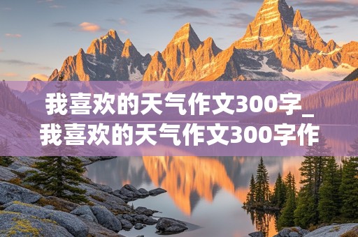 我喜欢的天气作文300字_我喜欢的天气作文300字作文