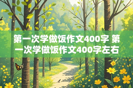 第一次学做饭作文400字 第一次学做饭作文400字左右