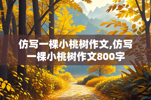 仿写一棵小桃树作文,仿写一棵小桃树作文800字