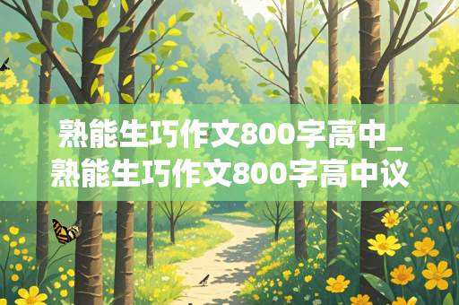 熟能生巧作文800字高中_熟能生巧作文800字高中议论文