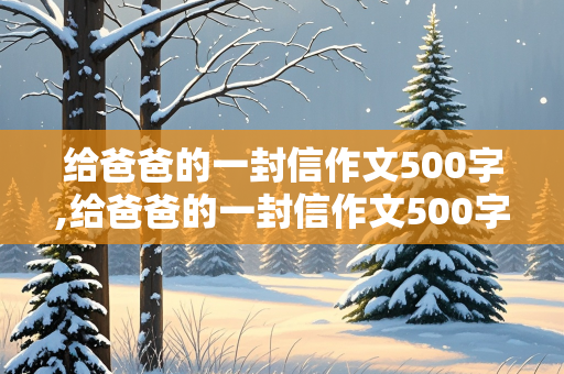 给爸爸的一封信作文500字,给爸爸的一封信作文500字左右