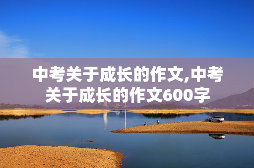 中考关于成长的作文,中考关于成长的作文600字