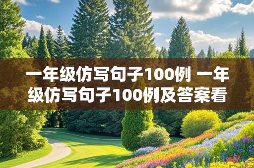 一年级仿写句子100例 一年级仿写句子100例及答案看图写话