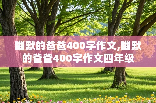 幽默的爸爸400字作文,幽默的爸爸400字作文四年级