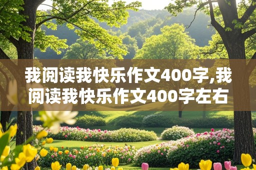 我阅读我快乐作文400字,我阅读我快乐作文400字左右