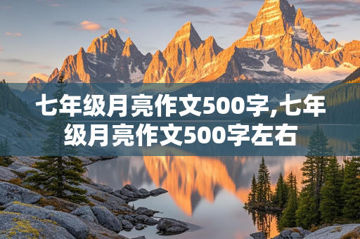 七年级月亮作文500字,七年级月亮作文500字左右