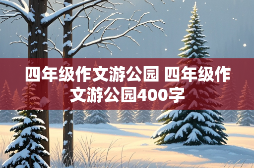 四年级作文游公园 四年级作文游公园400字