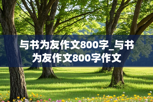 与书为友作文800字_与书为友作文800字作文