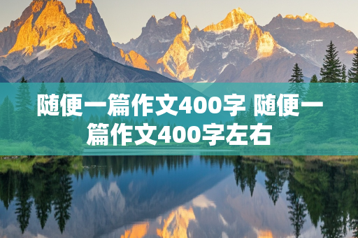 随便一篇作文400字 随便一篇作文400字左右