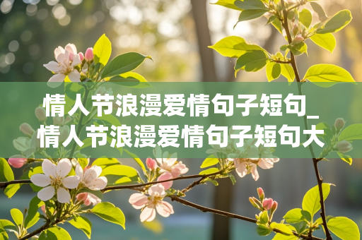 情人节浪漫爱情句子短句_情人节浪漫爱情句子短句大全